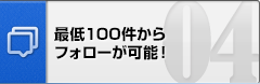 最低１00件からフォローが可能！