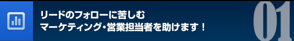 リードのフォローに苦しむマーケティング・営業担当者を助けます！