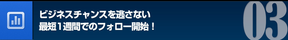 ビジネスチャンスを逃さない最短1週間でのフォロー開始！