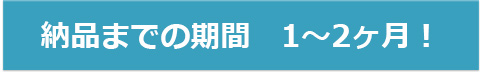 納品までの期間 1〜2ヶ月
