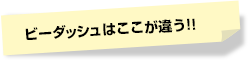 ビーダッシュはここが違う!!