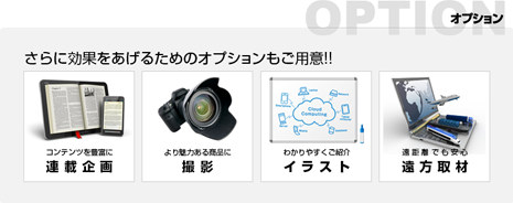 さらに効果をあげるためのオプションをご用意　コンテンツを豊富に連載企画　より魅力ある商品に撮影　わかりやすくご紹介イラスト　遠距離でも安心遠方取材