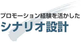 プロモーション経験を活かしたシナリオ設計