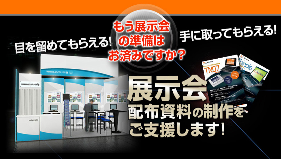 展示会に必要な資料選定から印刷まで、まるごと提案、制作します！