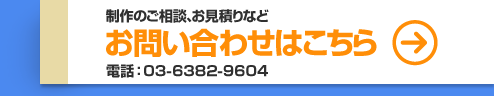 制作のご相談、お見積りなど お問い合わせはこちら