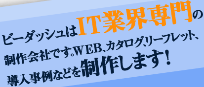 ビーダッシュはＩＴ業界専門の制作会社です。