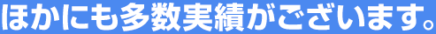 ほかにも多数実績がございます。
		