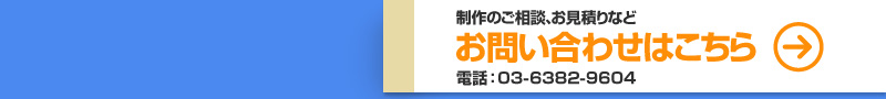 制作のご相談、お見積りなど お問い合わせはこちら